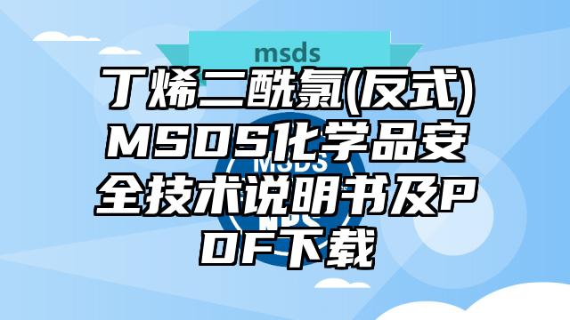 丁烯二酰氯(反式)MSDS化学品安全技术说明书及PDF下载