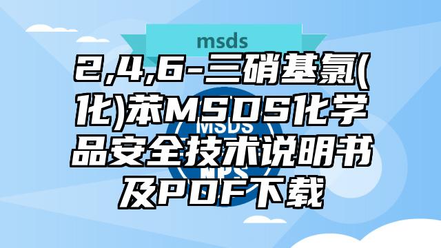 2,4,6-三硝基氯(化)苯MSDS化学品安全技术说明书及PDF下载