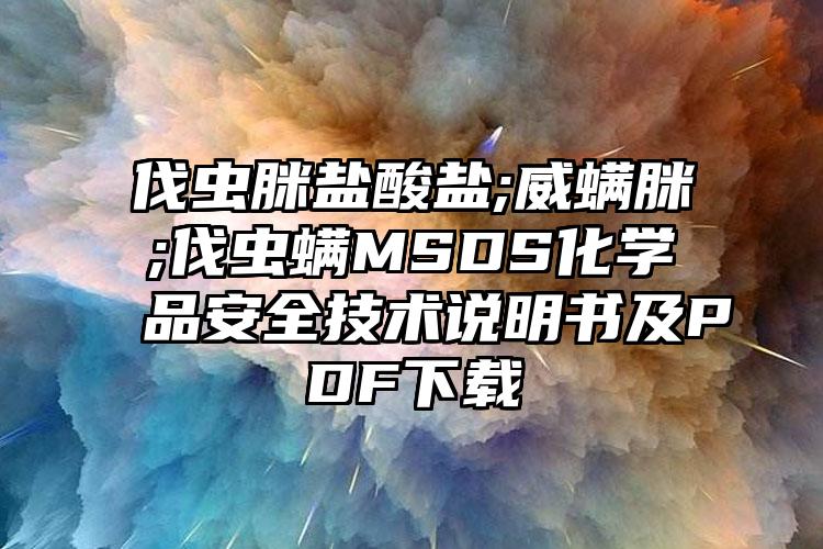 伐虫脒盐酸盐;威螨脒;伐虫螨MSDS化学品安全技术说明书及PDF下载