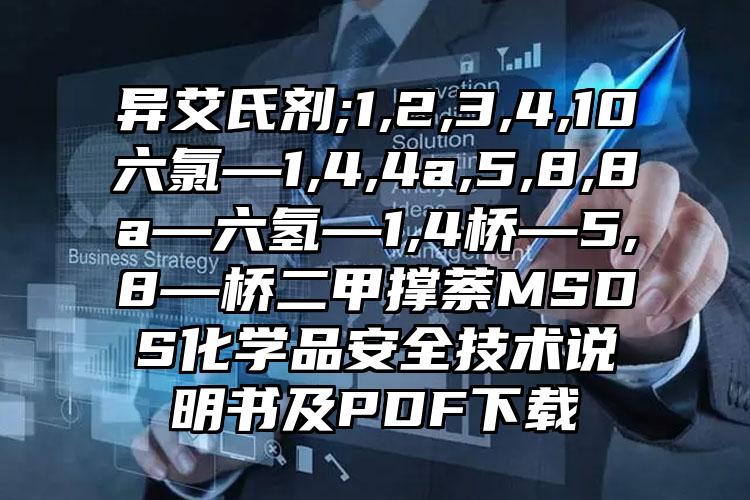 异艾氏剂;1,2,3,4,10六氯—1,4,4a,5,8,8a—六氢—1,4桥—5,8—桥二甲撑萘MSDS化学品安全技术说明书及PDF下载